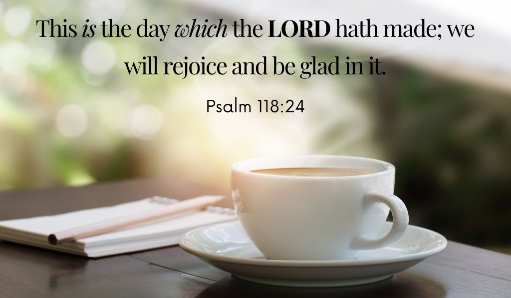 Psalm 118:24 - this is the day